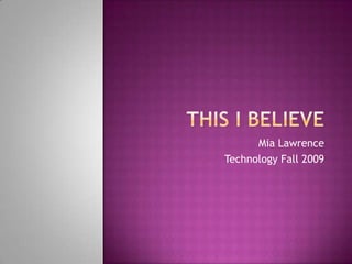 This I Believe Mia Lawrence Technology Fall 2009 