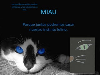 MIAU
Porque juntos podremos sacar
nuestro instinto felino.
Los problemas están escritos
en blanco y las soluciones en
azul.
 