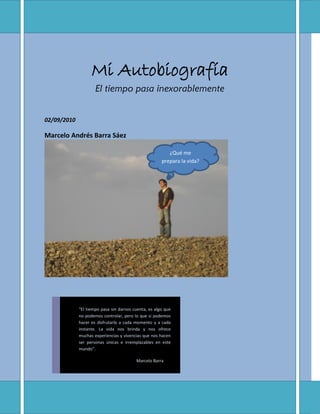 Mi Autobiografía
                     El tiempo pasa inexorablemente


02/09/2010

Marcelo Andrés Barra Sáez

            ...