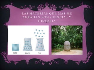 L A S M AT E R I A S Q U E M A S M E
AG R A DA N S O N C I E N C I A S Y
           HISTORIA
 