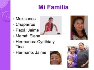 Mi Familia
 Mexicanos
 Chaparros
 Papá: Jaime
 Mamá: Elena
 Hermanas: Cynthia y
  Tina
 Hermano: Jaime
 