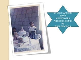 En los 3 años de
      edad
   Muestro mis
primeros signos
       de
 independencia
 
