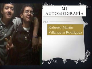 MI
AUTOBIOGRAFÍA
Roberto Martin
Villanueva Rodríguez
 