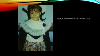 1997 fue mi presentación de tres años 
 