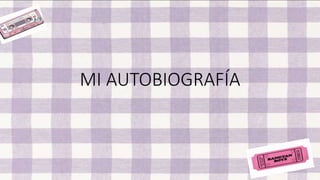 MI AUTOBIOGRAFÍA
 