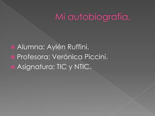  Alumna: Aylén Ruffini.
 Profesora: Verónica Piccini.
 Asignatura: TIC y NTIC.
 