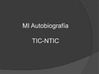 MI Autobiografía
TIC-NTIC
 