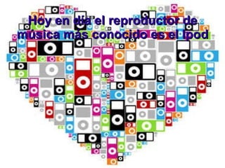 Hoy en día el reproductor de música más conocido es el Ipod 
