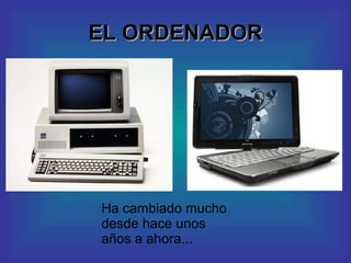 EL ORDENADOR Ha cambiado mucho desde hace unos años a ahora... 