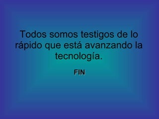 Todos somos testigos de lo rápido que está avanzando la tecnología. FIN 