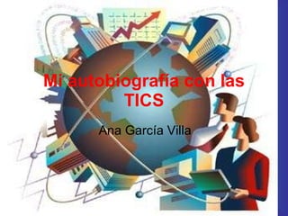 Mi autobiografía con las TICS Ana García Villa 