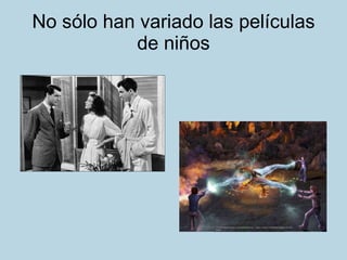 No sólo han variado las películas de niños 