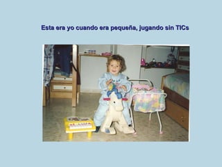 Esta era yo cuando era pequeña, jugando sin TICs 