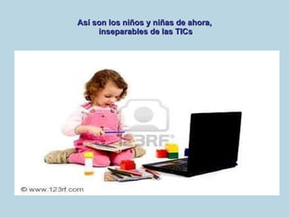 Así son los niños y niñas de ahora,  inseparables de las TICs 