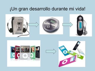 ¡Un gran desarrollo durante mi vida! 