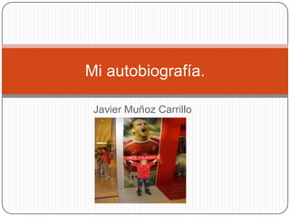 Mi autobiografía.

 Javier Muñoz Carrillo
 