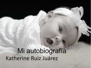 Mi autobiografía
Katherine Ruiz Juárez
 