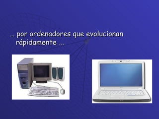 …  por ordenadores que evolucionan rápidamente  … 