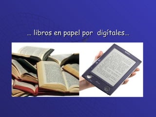 …  libros en papel por  digítales… 