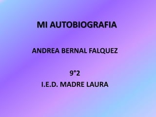 MI AUTOBIOGRAFIA

ANDREA BERNAL FALQUEZ

           9°2
  I.E.D. MADRE LAURA
 