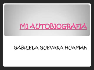 MI AUTOBIOGRAFIA
GABRIELA GUEVARA HUAMÁN
 