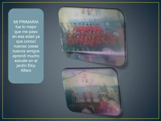 MI PRIMARIA
fue lo mejor
que me paso
en esa edad ya
que conocí
nuevas cosas
nuevos amigos
aprendí mucho
estudie en el
jardín Eloy
Alfaro
 