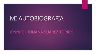 MI AUTOBIOGRAFIA
JENNIFER JULIANA SUÁREZ TORRES
 