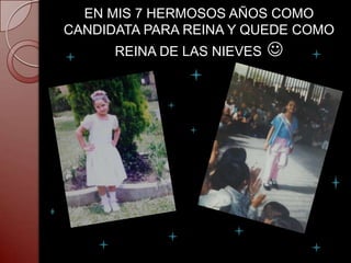 EN MIS 7 HERMOSOS AÑOS COMO
CANDIDATA PARA REINA Y QUEDE COMO
      REINA DE LAS NIEVES   
 