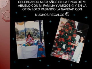CELEBRANDO MIS 8 AÑOS EN LA FINCA DE MI
ABUELO CON MI FAMILIA Y AMIGOS  Y EN LA
  OTRA FOTO PASANDO LA NAVIDAD CON
         MUCHOS REGALOS    
 