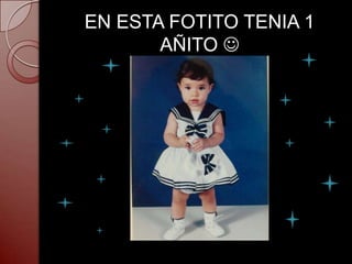 EN ESTA FOTITO TENIA 1
       AÑITO 
 