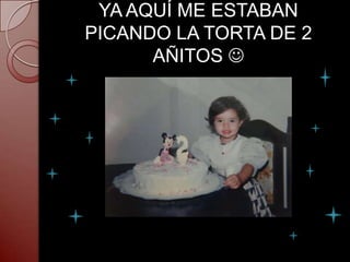 YA AQUÍ ME ESTABAN
PICANDO LA TORTA DE 2
      AÑITOS 
 