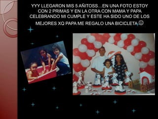 YYY LLEGARON MIS 5 AÑITOSS…EN UNA FOTO ESTOY
   CON 2 PRIMAS Y EN LA OTRA CON MAMA Y PAPA
CELEBRANDO MI CUMPLE Y ESTE HA SIDO UNO DE LOS
  MEJORES XQ PAPA ME REGALO UNA BICICLETA 
 