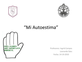“ Mi Autoestima” Profesores: Ingrid Campos Leonardo Sáez Fecha: 14-10-2010 