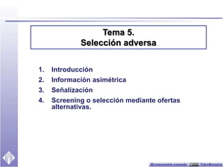 1. Introducción
2. Información asimétrica
3. Señalización
4. Screening o selección mediante ofertas
alternativas.
Tema 5.
Selección adversa
 
