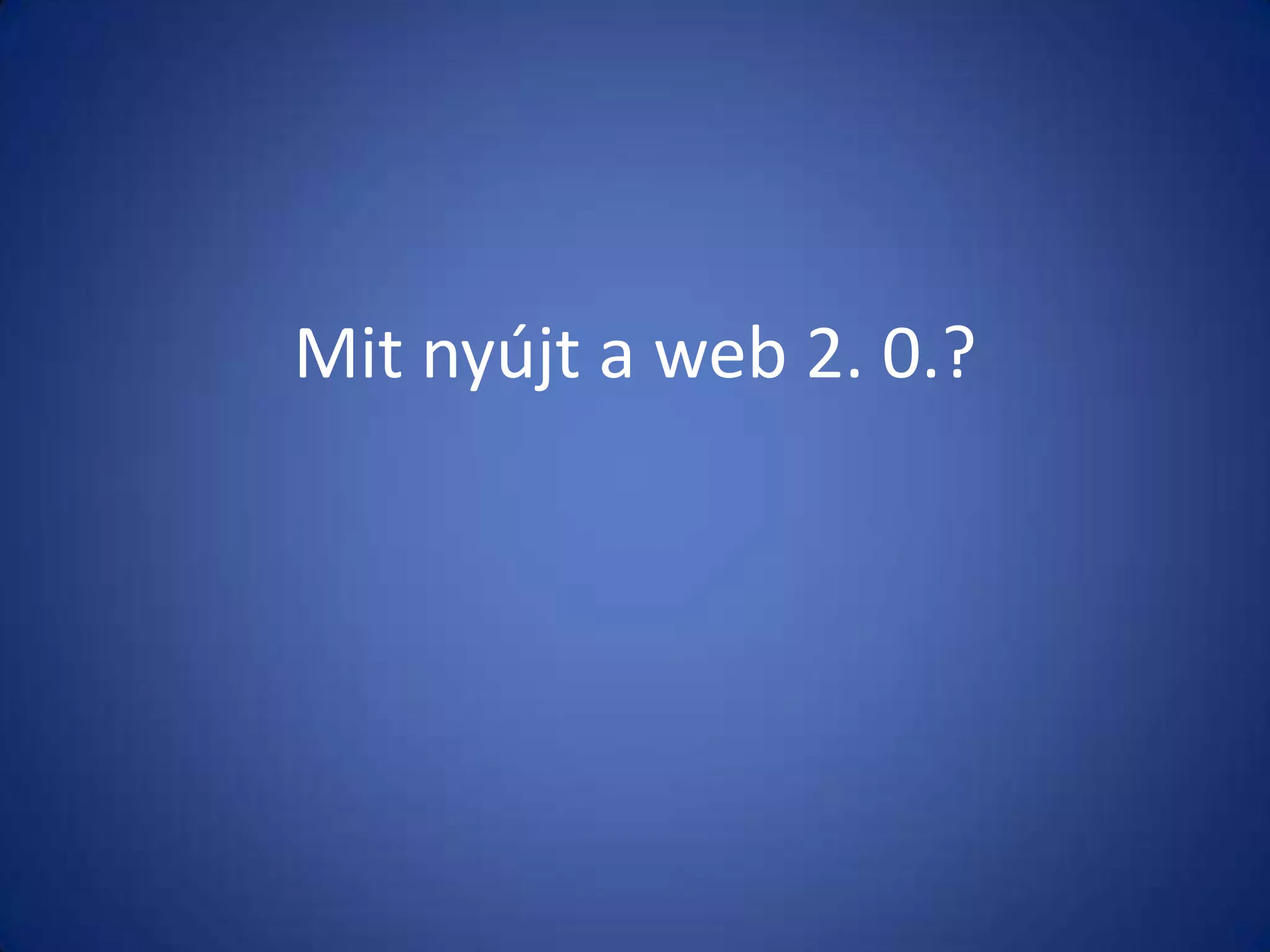 Mit nyújt a web 2. 0.?

 
