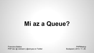 Mi az a Queue?

Francsics Balázs
PHP dev @ Ustream | @winyaa on Twitter

PHPMeetup
Budapest | 2013. 11. 26.

 