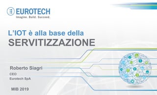 Roberto Siagri
CEO
Eurotech SpA
MIB 2019
SERVITIZZAZIONE
L’IOT è alla base della
 