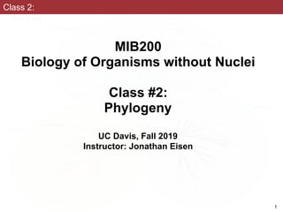 Class 2:
MIB200
Biology of Organisms without Nuclei
Class #2:
Phylogeny
UC Davis, Fall 2019
Instructor: Jonathan Eisen
1
 