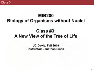 Class 3:
MIB200
Biology of Organisms without Nuclei
Class #3:
A New View of the Tree of Life
UC Davis, Fall 2019
Instructor: Jonathan Eisen
1
 