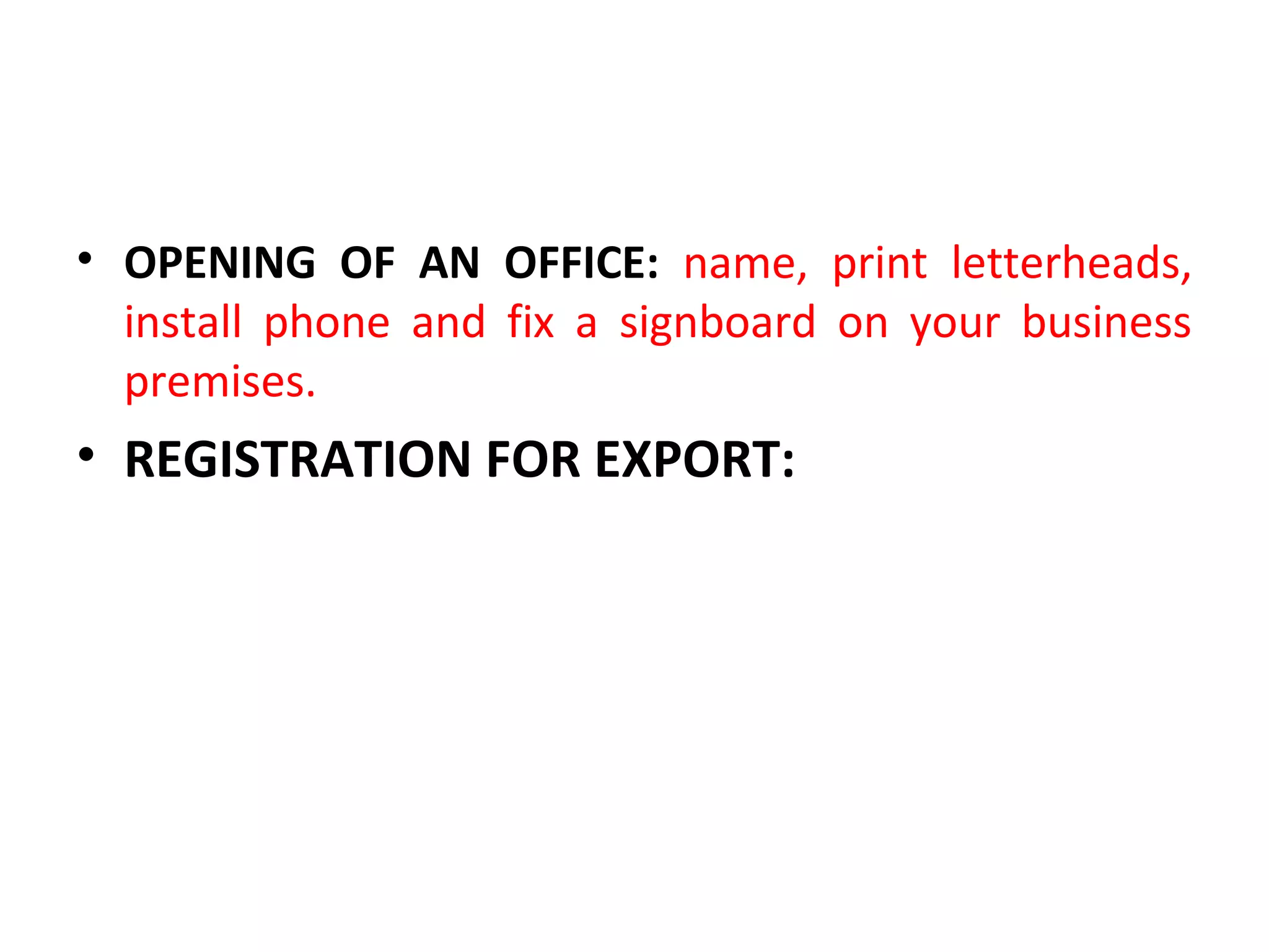 • OPENING OF AN OFFICE: name, print letterheads,
install phone and fix a signboard on your business
premises.
• REGISTRATION FOR EXPORT:
 
