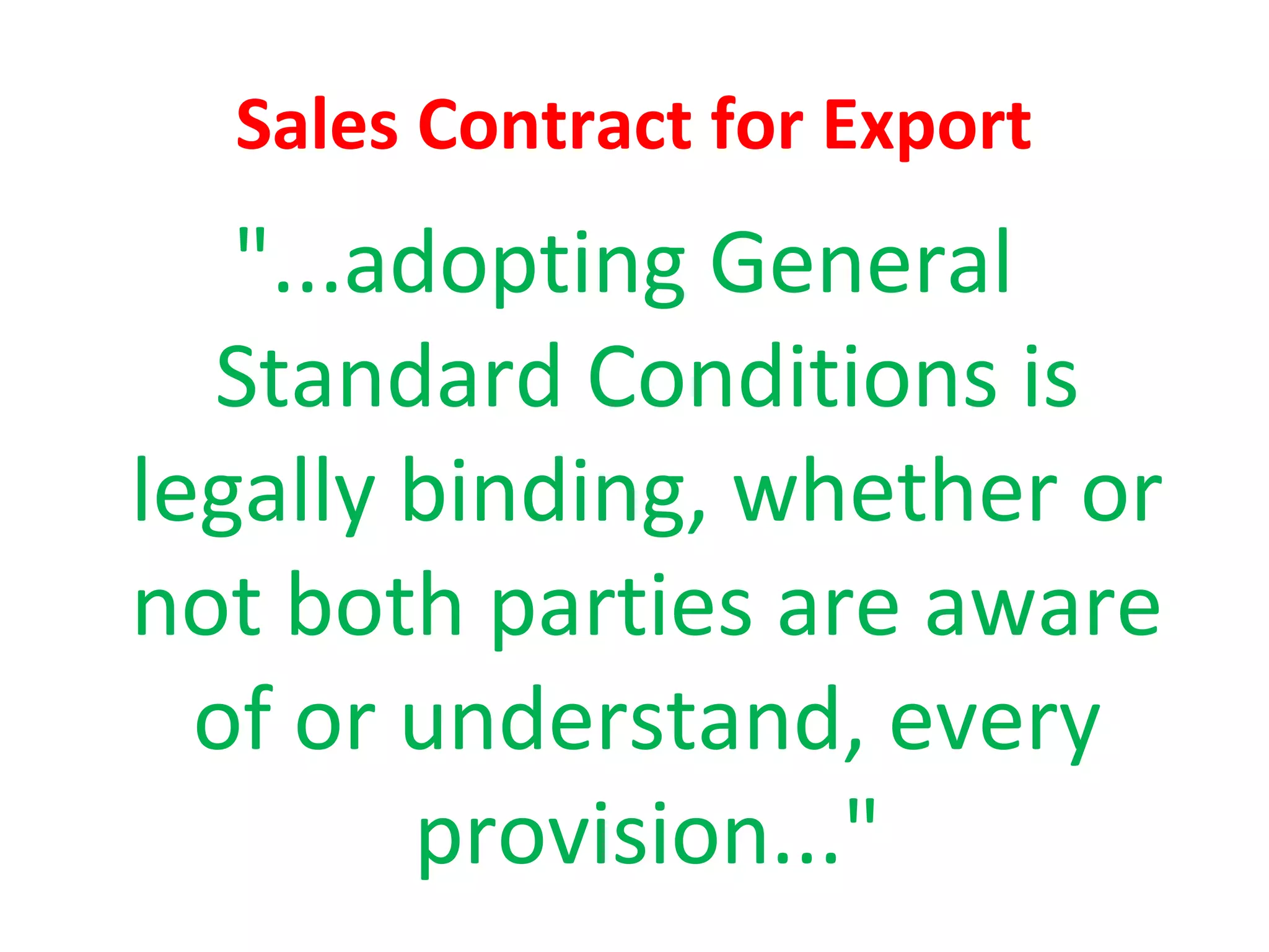 Sales Contract for Export
"...adopting General
Standard Conditions is
legally binding, whether or
not both parties are aware
of or understand, every
provision..."
 