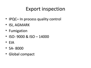 Export inspection
• IPQC– In process quality control
• ISI, AGMARK
• Fumigation
• ISO- 9000 & ISO – 14000
• EIA
• SA- 8000
• Global compact
 