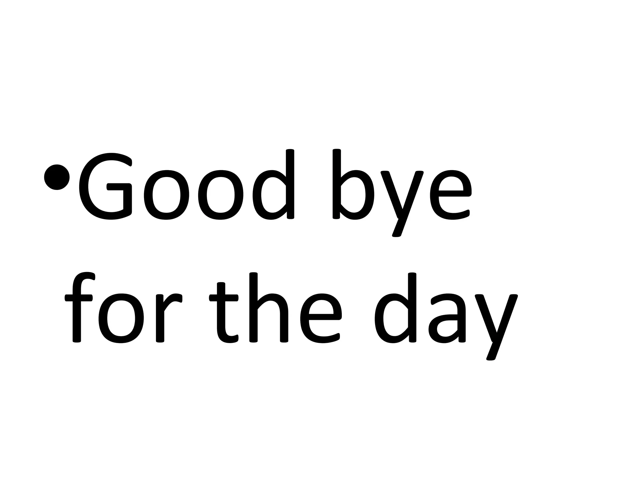 •Good bye
for the day
 