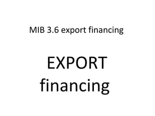 MIB 3.6 export financing
EXPORT
financing
 