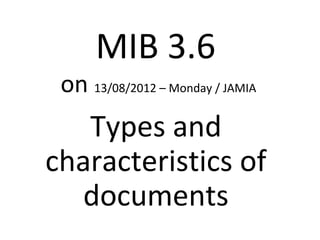 MIB 3.6
on 13/08/2012 – Monday / JAMIA
Types and
characteristics of
documents
 
