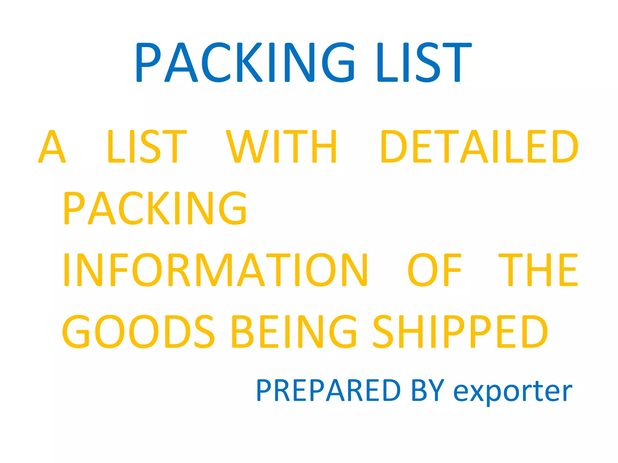 PACKING LIST
A LIST WITH DETAILED
PACKING
INFORMATION OF THE
GOODS BEING SHIPPED
PREPARED BY exporter
 