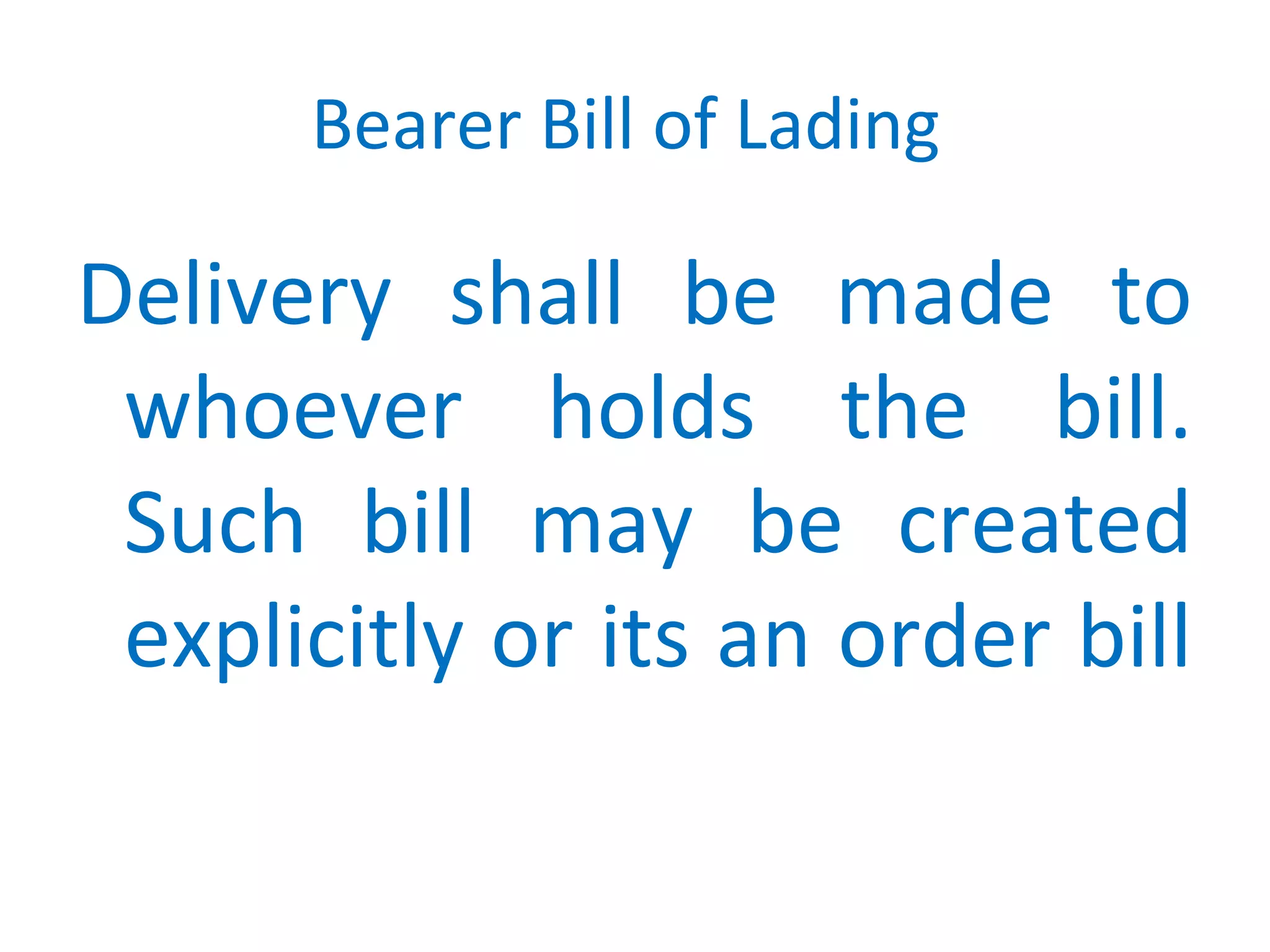 Bearer Bill of Lading
Delivery shall be made to
whoever holds the bill.
Such bill may be created
explicitly or its an order bill
 