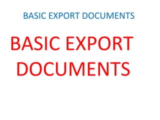 BASIC EXPORT DOCUMENTS
BASIC EXPORT
DOCUMENTS
 
