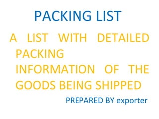 PACKING LIST
A LIST WITH DETAILED
PACKING
INFORMATION OF THE
GOODS BEING SHIPPED
PREPARED BY exporter
 