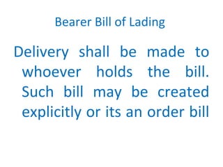 Bearer Bill of Lading
Delivery shall be made to
whoever holds the bill.
Such bill may be created
explicitly or its an order bill
 